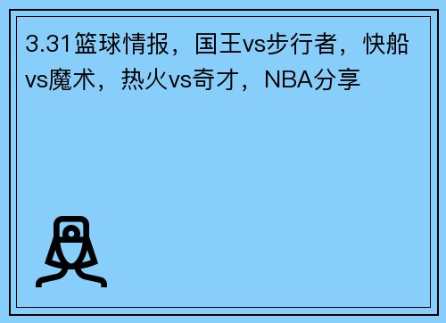 3.31篮球情报,国王vs步行者,快船vs魔术,热火vs奇才,NBA分享